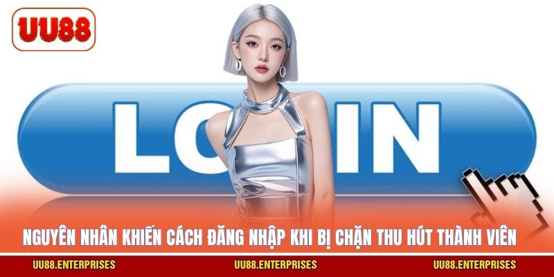 Nguyên nhân khiến cách đăng nhập khi bị chặn thu hút thành viên